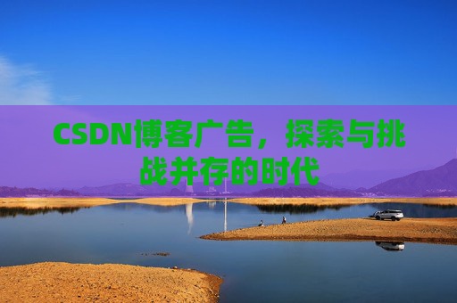 CSDN博客广告，探索与挑战并存的时代