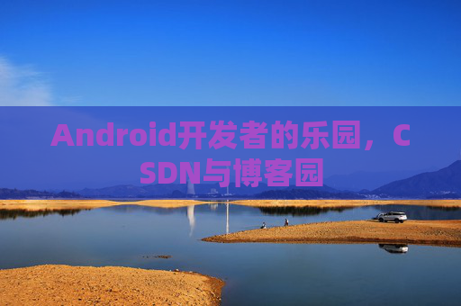 Android开发者的乐园，CSDN与博客园