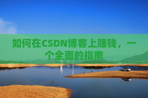 如何在CSDN博客上赚钱，一个全面的指南