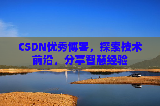 CSDN优秀博客,探索技术前沿,分享智慧经验